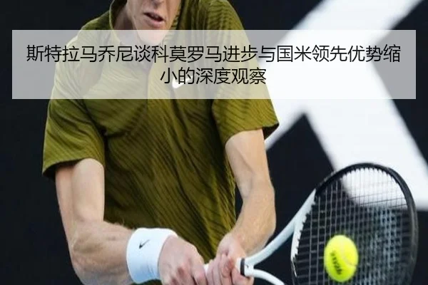 斯特拉马乔尼谈科莫罗马进步与国米领先优势缩小的深度观察（PAGaming）